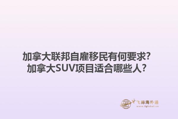 加拿大聯(lián)邦自雇移民有何要求？加拿大SUV項(xiàng)目適合哪些人？1.jpg
