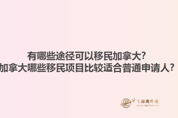 有哪些途徑可以移民加拿大？加拿大哪些移民項目比較適合普通申請人？1.jpg