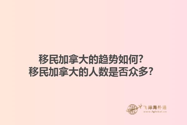 移民加拿大的趨勢如何？移民加拿大的人數(shù)是否眾多？1.jpg