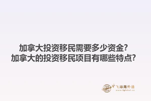 加拿大投資移民需要多少資金？加拿大的投資移民項目有哪些特點？1.jpg