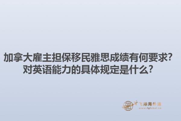 加拿大雇主擔(dān)保移民雅思成績(jī)有何要求？對(duì)英語(yǔ)能力的具體規(guī)定是什么？1.jpg