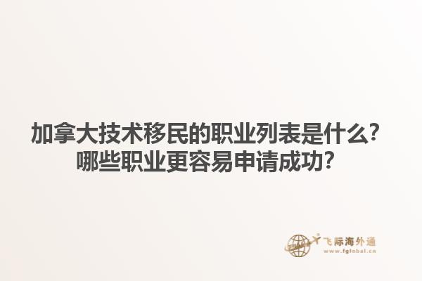 加拿大技術(shù)移民的職業(yè)列表是什么？哪些職業(yè)更容易申請成功？1.jpg