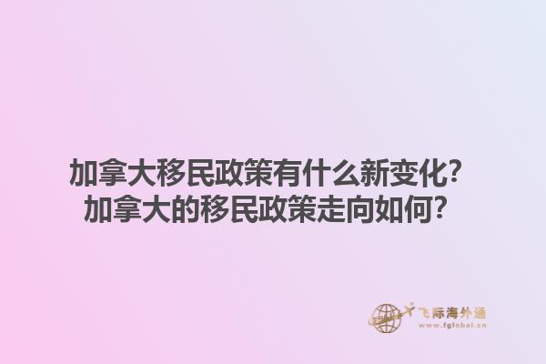 加拿大移民政策有什么新變化？加拿大的移民政策走向如何？1.jpg