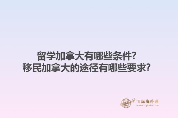 留學(xué)加拿大有哪些條件？移民加拿大的途徑有哪些要求？1.jpg