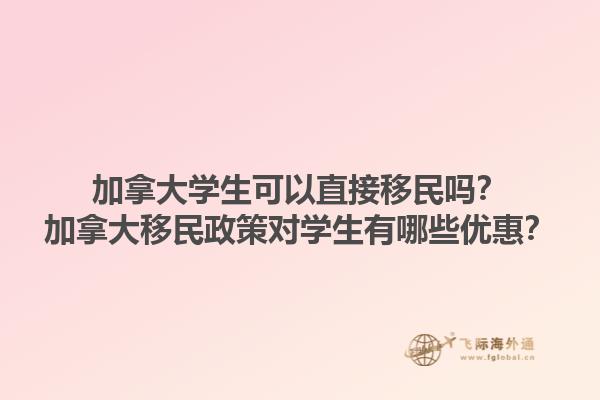 加拿大學(xué)生可以直接移民嗎？加拿大移民政策對學(xué)生有哪些優(yōu)惠？1.jpg
