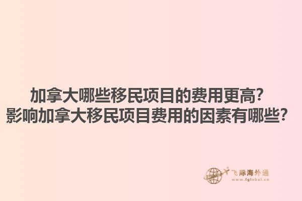 加拿大哪些移民項目的費用更高？影響加拿大移民項目費用的因素有哪些？1.jpg