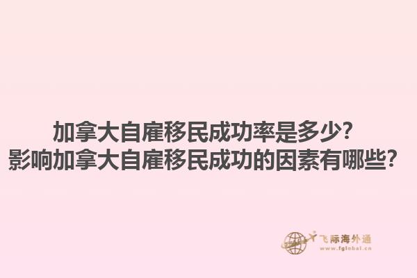 加拿大自雇移民成功率是多少？影響加拿大自雇移民成功的因素有哪些？1.jpg