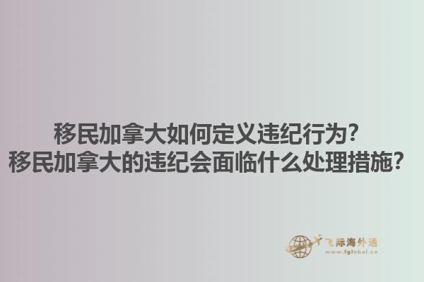 移民加拿大如何定義違紀(jì)行為？移民加拿大的違紀(jì)會(huì)面臨什么處理措施？1.jpg