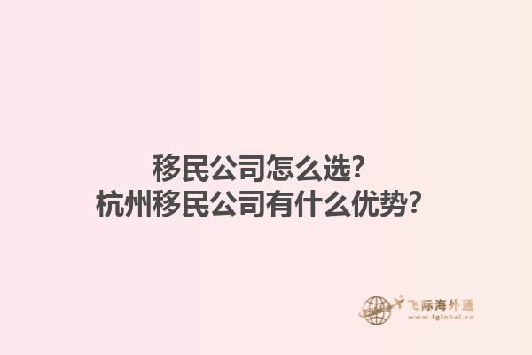 移民公司怎么選？杭州移民公司有什么優(yōu)勢(shì)？1.jpg