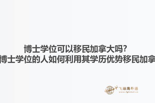 博士學(xué)位可以移民加拿大嗎？擁有博士學(xué)位的人如何利用其學(xué)歷優(yōu)勢移民加拿大？1.jpg