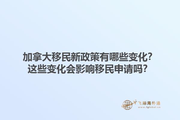 加拿大移民新政策有哪些變化？這些變化會影響移民申請嗎？1.jpg