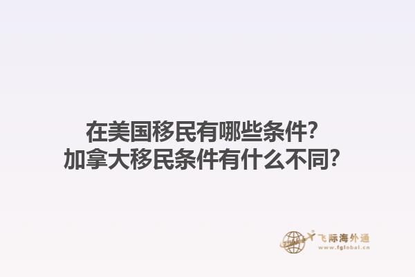 在美國移民有哪些條件？加拿大移民條件有什么不同？1.jpg