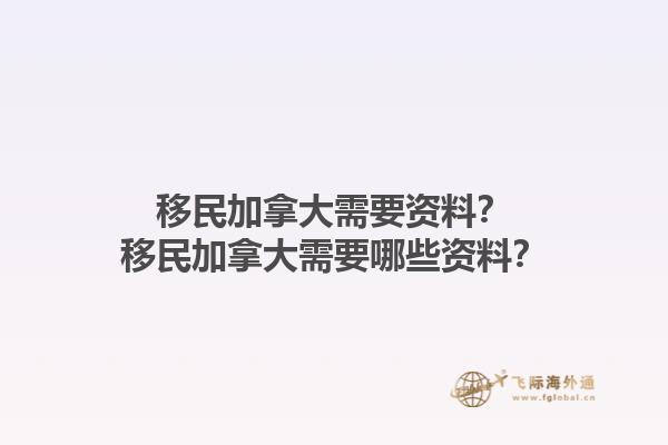 移民加拿大需要資料？移民加拿大需要哪些資料？1.jpg