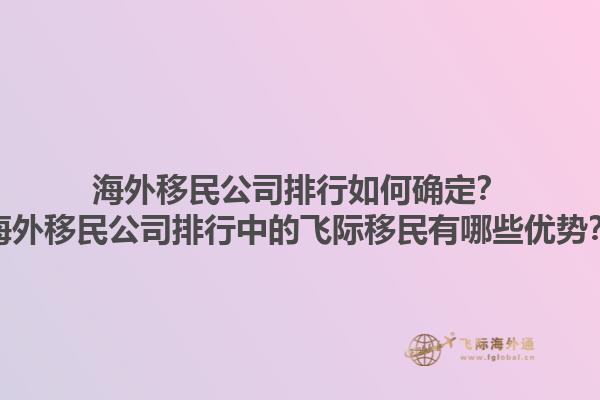 海外移民公司排行如何確定？海外移民公司排行中的飛際移民有哪些優(yōu)勢(shì)？1.jpg