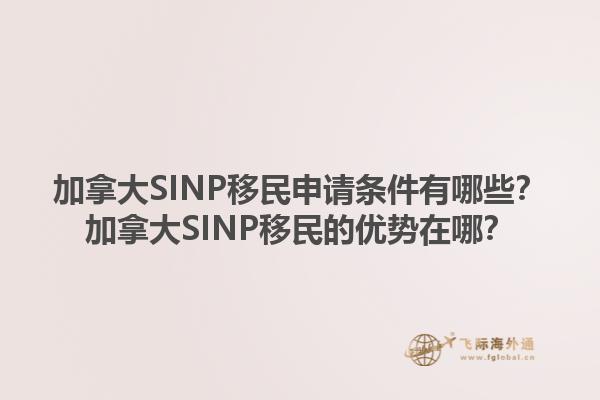 加拿大SINP移民申請條件有哪些？加拿大SINP移民的優(yōu)勢在哪？1.jpg