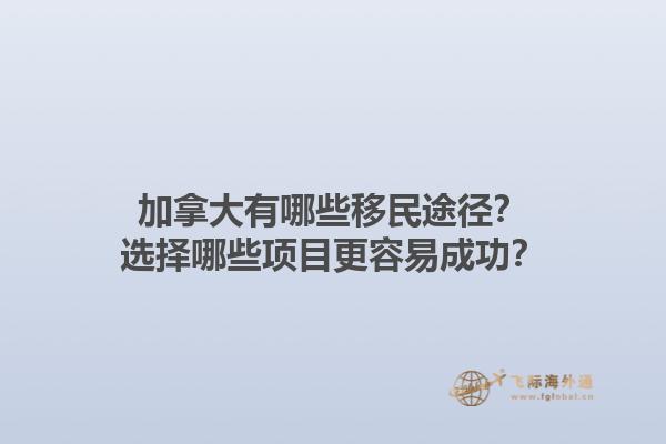 加拿大有哪些移民途徑？選擇哪些項(xiàng)目更容易成功？1.jpg