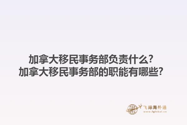 加拿大移民事務(wù)部負責(zé)什么？加拿大移民事務(wù)部的職能有哪些？1.jpg
