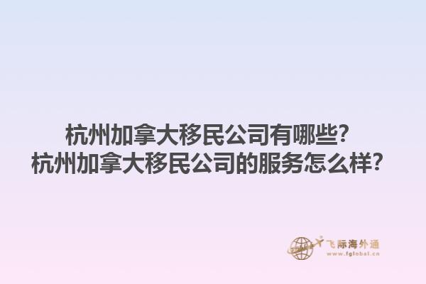 杭州加拿大移民公司有哪些？杭州加拿大移民公司的服務(wù)怎么樣？1.jpg