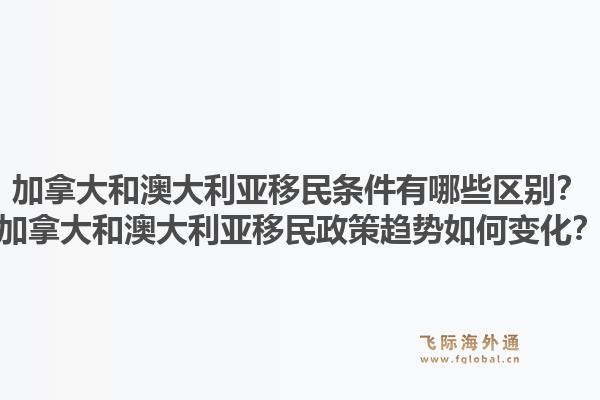 加拿大和澳大利亞移民條件有哪些區(qū)別？加拿大和澳大利亞移民政策趨勢(shì)如何變化？1.jpg