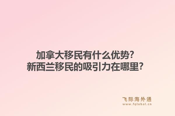 加拿大移民有什么優(yōu)勢？新西蘭移民的吸引力在哪里？1.jpg
