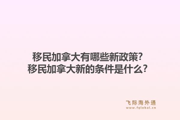 移民加拿大有哪些新政策？移民加拿大新的條件是什么？1.jpg
