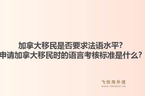 加拿大移民是否要求法語水平？申請加拿大移民時的語言考核標(biāo)準(zhǔn)是什么？1.jpg