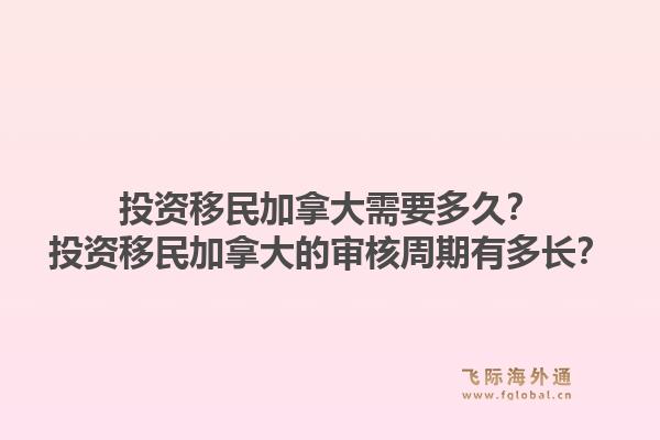 投資移民加拿大需要多久？投資移民加拿大的審核周期有多長(zhǎng)？1.jpg