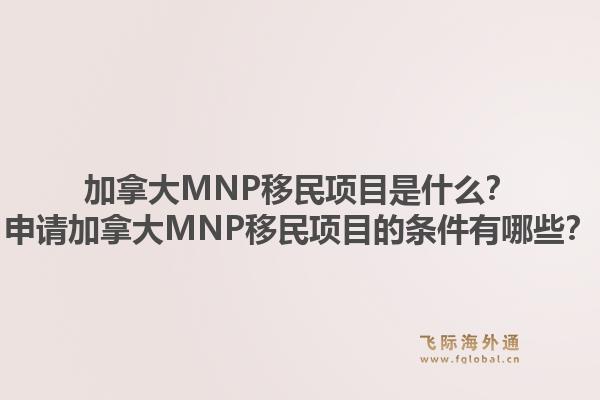 加拿大MNP移民項(xiàng)目是什么？申請(qǐng)加拿大MNP移民項(xiàng)目的條件有哪些？1.jpg