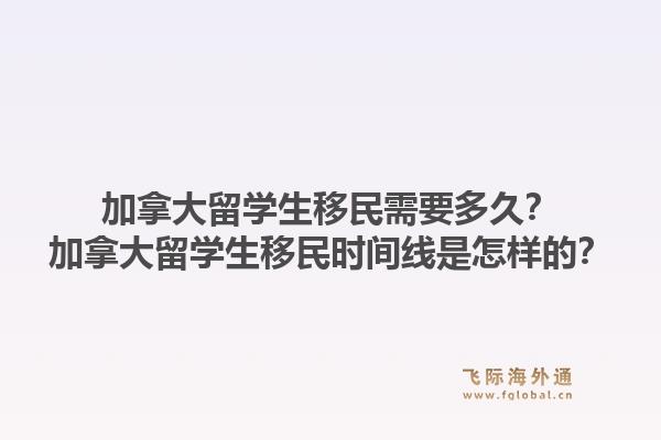 加拿大留學(xué)生移民需要多久？加拿大留學(xué)生移民時(shí)間線是怎樣的？1.jpg