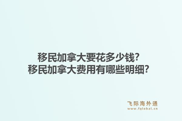 移民加拿大要花多少錢？移民加拿大費(fèi)用有哪些明細(xì)？1.jpg