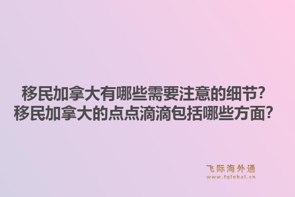 移民加拿大有哪些需要注意的細(xì)節(jié)？移民加拿大的點(diǎn)點(diǎn)滴滴包括哪些方面？1.jpg