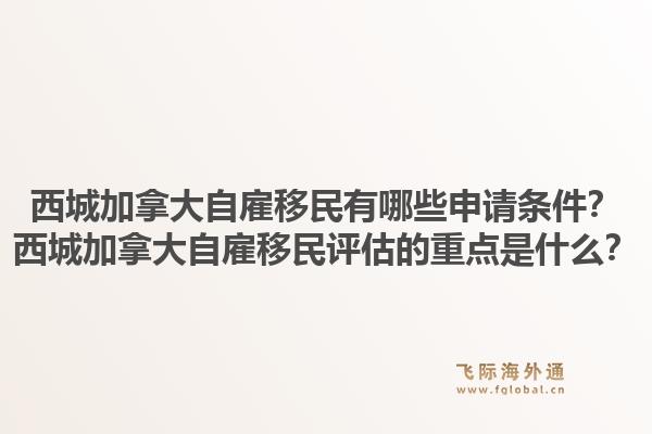 西城加拿大自雇移民有哪些申請(qǐng)條件？西城加拿大自雇移民評(píng)估的重點(diǎn)是什么？1.jpg