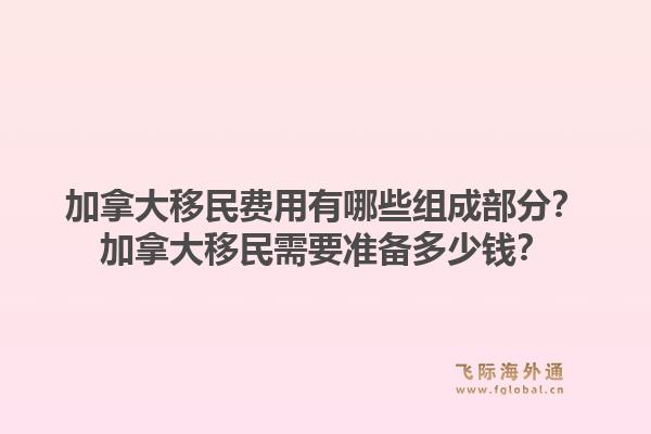 加拿大移民費(fèi)用有哪些組成部分？加拿大移民需要準(zhǔn)備多少錢？1.jpg