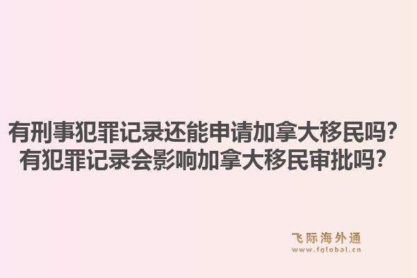 有刑事犯罪記錄還能申請加拿大移民嗎？有犯罪記錄會影響加拿大移民審批嗎？1.jpg
