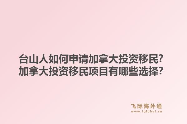臺山人如何申請加拿大投資移民？加拿大投資移民項目有哪些選擇？1.jpg