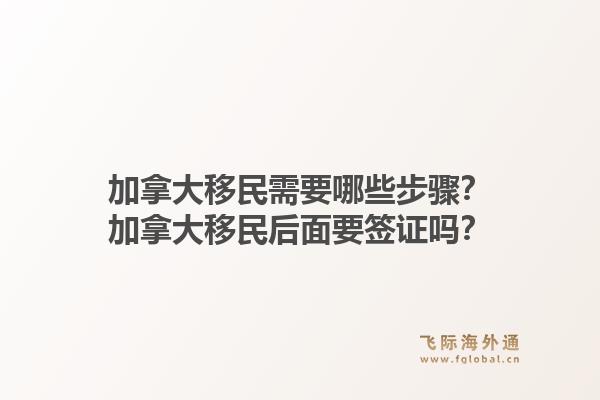 加拿大移民需要哪些步驟？加拿大移民后面要簽證嗎？1.jpg
