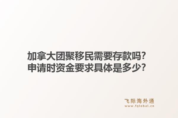 加拿大團(tuán)聚移民需要存款嗎？申請(qǐng)時(shí)資金要求具體是多少？1.jpg
