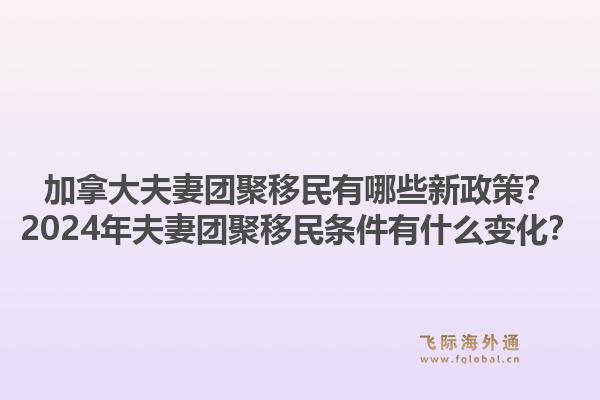 加拿大夫妻團(tuán)聚移民有哪些新政策？2024年夫妻團(tuán)聚移民條件有什么變化？1.jpg