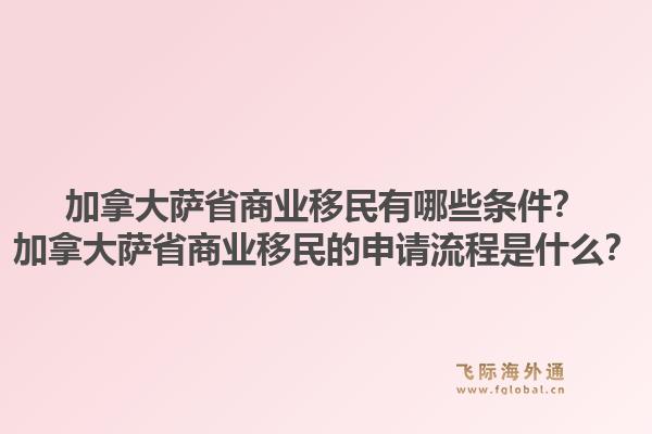 加拿大薩省商業(yè)移民有哪些條件？加拿大薩省商業(yè)移民的申請(qǐng)流程是什么？1.jpg