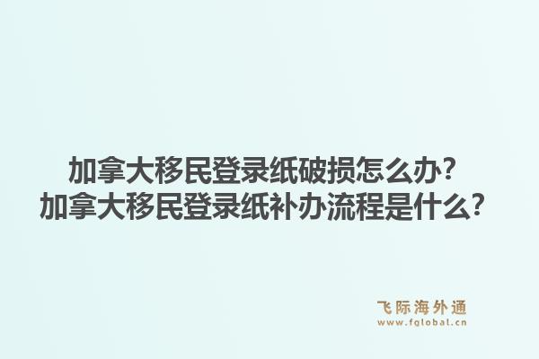 加拿大移民登錄紙破損怎么辦？加拿大移民登錄紙補辦流程是什么？1.jpg