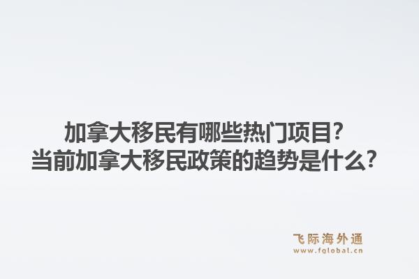 加拿大移民有哪些熱門項(xiàng)目？當(dāng)前加拿大移民政策的趨勢是什么？1.jpg
