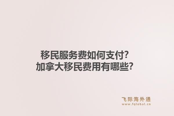 移民服務(wù)費如何支付？加拿大移民費用有哪些？1.jpg