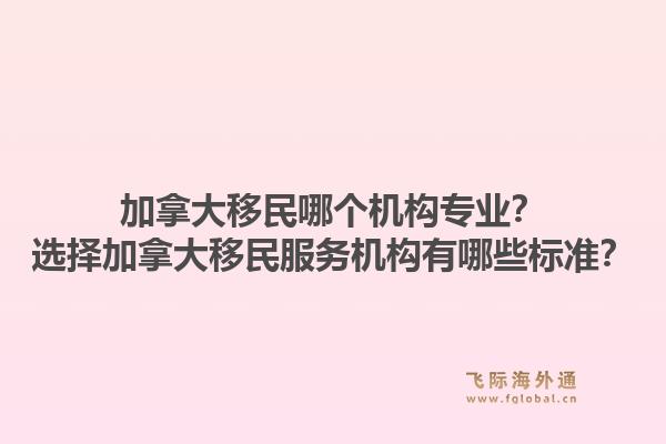 加拿大移民哪個(gè)機(jī)構(gòu)專業(yè)？選擇加拿大移民服務(wù)機(jī)構(gòu)有哪些標(biāo)準(zhǔn)？1.jpg