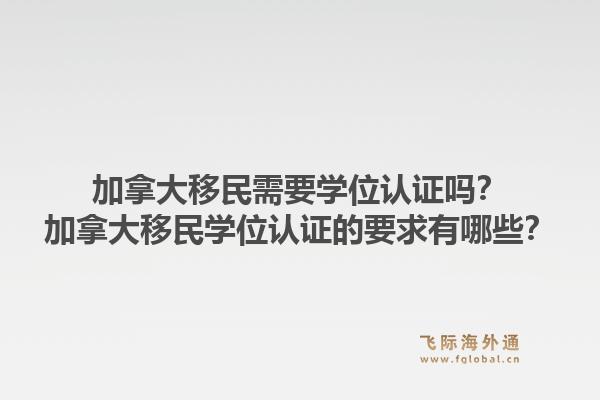 加拿大移民需要學位認證嗎？加拿大移民學位認證的要求有哪些？1.jpg