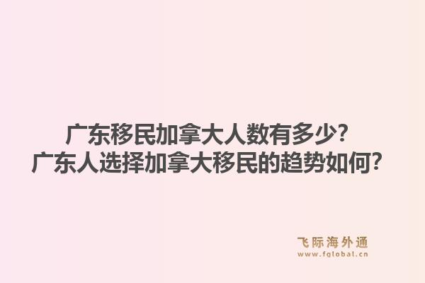 廣東移民加拿大人數有多少？廣東人選擇加拿大移民的趨勢如何？1.jpg