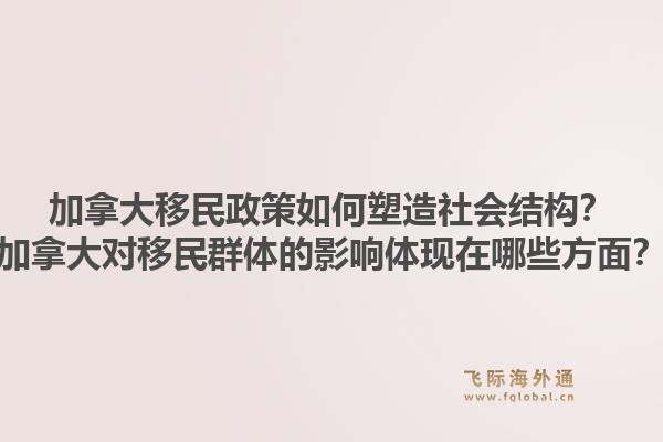 加拿大移民政策如何塑造社會(huì)結(jié)構(gòu)？加拿大對(duì)移民群體的影響體現(xiàn)在哪些方面？1.jpg