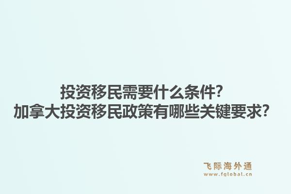 投資移民需要什么條件？加拿大投資移民政策有哪些關(guān)鍵要求？1.jpg