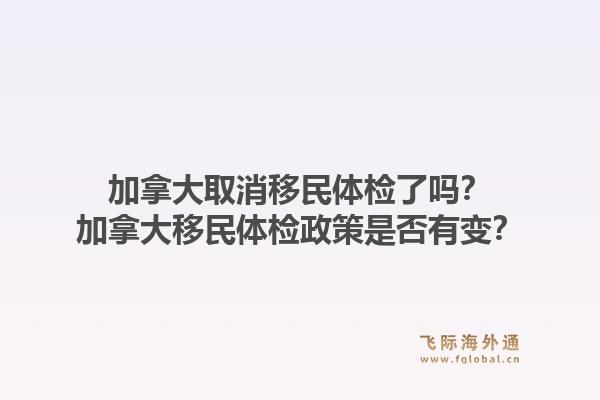 加拿大取消移民體檢了嗎？加拿大移民體檢政策是否有變？1.jpg