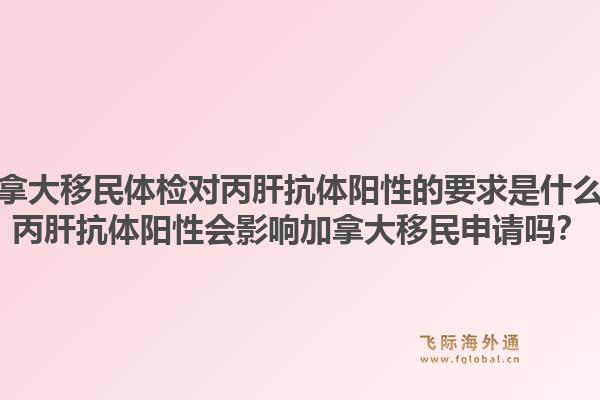 加拿大移民體檢對丙肝抗體陽性的要求是什么？丙肝抗體陽性會(huì)影響加拿大移民申請嗎？1.jpg