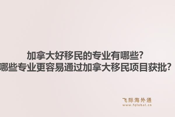 加拿大好移民的專業(yè)有哪些？哪些專業(yè)更容易通過加拿大移民項目獲批？1.jpg